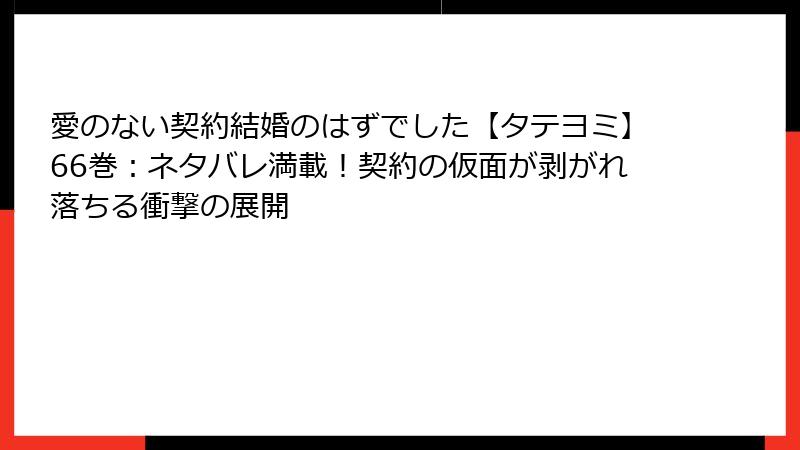 愛のない契約結婚のはずでした【タテヨミ】66巻：ネタバレ満載！契約の仮面が剥がれ落ちる衝撃の展開