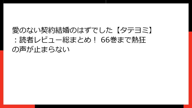 愛のない契約結婚のはずでした【タテヨミ】：読者レビュー総まとめ！ 66巻まで熱狂の声が止まらない