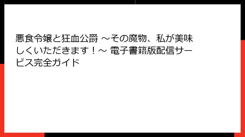 悪食令嬢と狂血公爵 ～その魔物、私が美味しくいただきます！～ 電子書籍版配信サービス完全ガイド