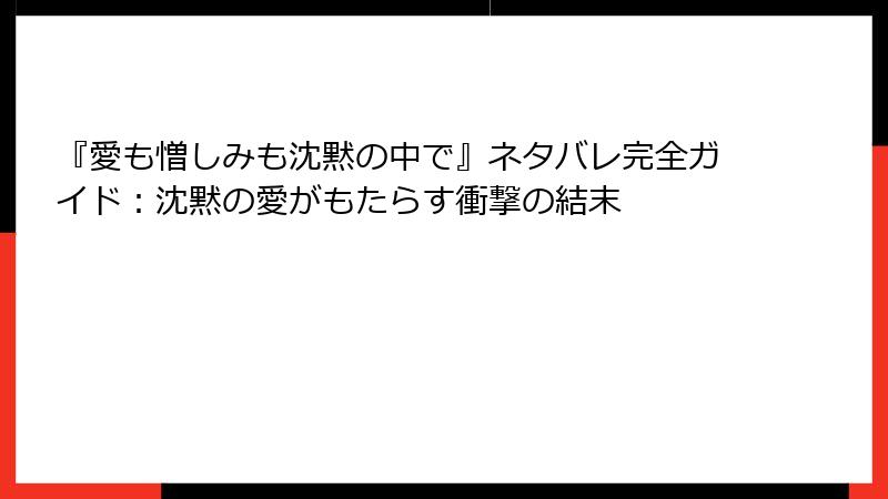 『愛も憎しみも沈黙の中で』ネタバレ完全ガイド：沈黙の愛がもたらす衝撃の結末