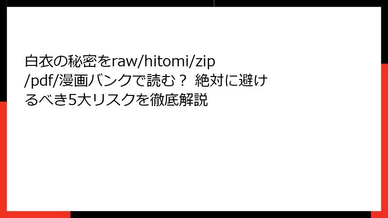 白衣の秘密をraw/hitomi/zip/pdf/漫画バンクで読む? 絶対に避けるべき5大リスクを徹底解説