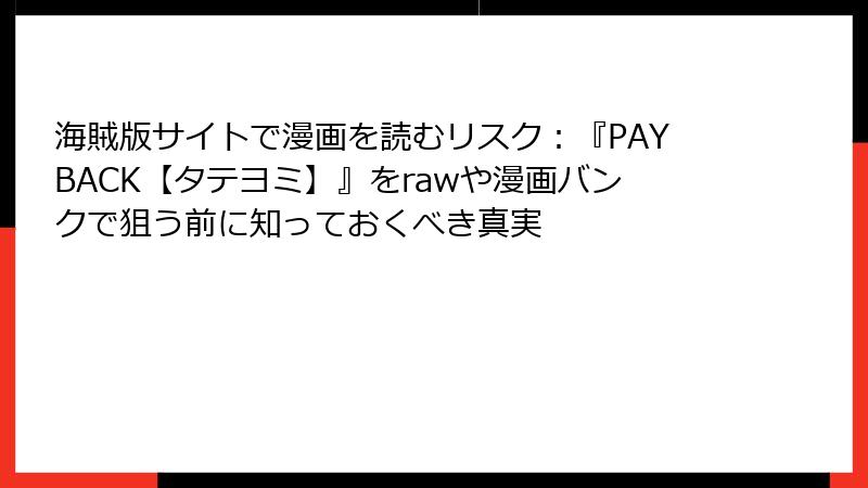 海賊版サイトで漫画を読むリスク:『PAYBACK【タテヨミ】』をrawや漫画バンクで狙う前に知っておくべき真実