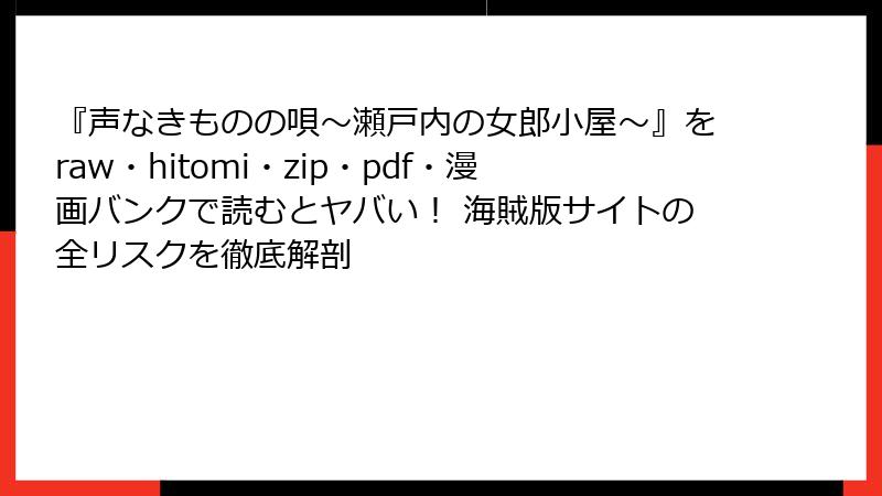 『声なきものの唄～瀬戸内の女郎小屋～』をraw・hitomi・zip・pdf・漫画バンクで読むとヤバい！ 海賊版サイトの全リスクを徹底解剖