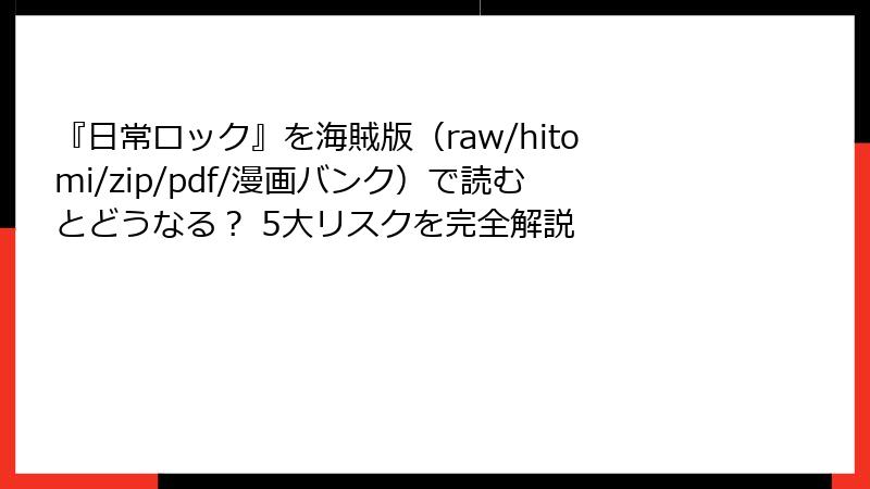 『日常ロック』を海賊版(raw/hitomi/zip/pdf/漫画バンク)で読むとどうなる? 5大リスクを完全解説