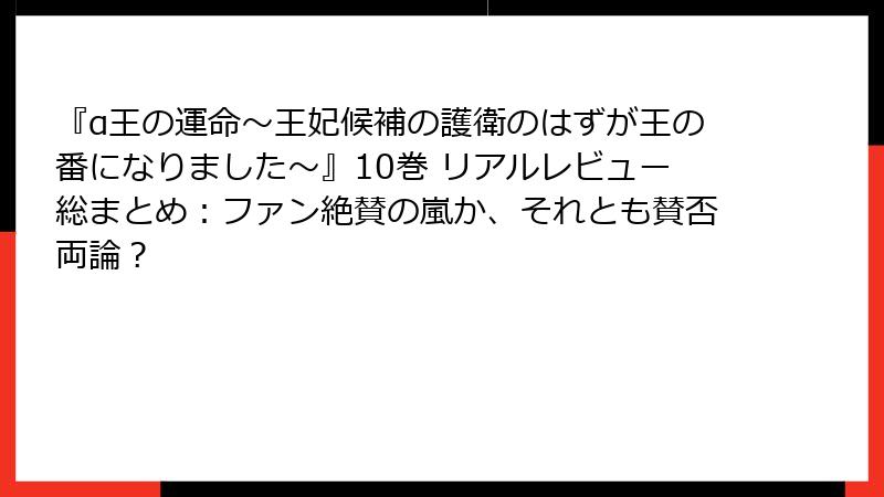 『α王の運命～王妃候補の護衛のはずが王の番になりました～』10巻 リアルレビュー総まとめ：ファン絶賛の嵐か、それとも賛否両論？
