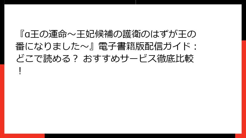 『α王の運命～王妃候補の護衛のはずが王の番になりました～』電子書籍版配信ガイド：どこで読める？ おすすめサービス徹底比較！