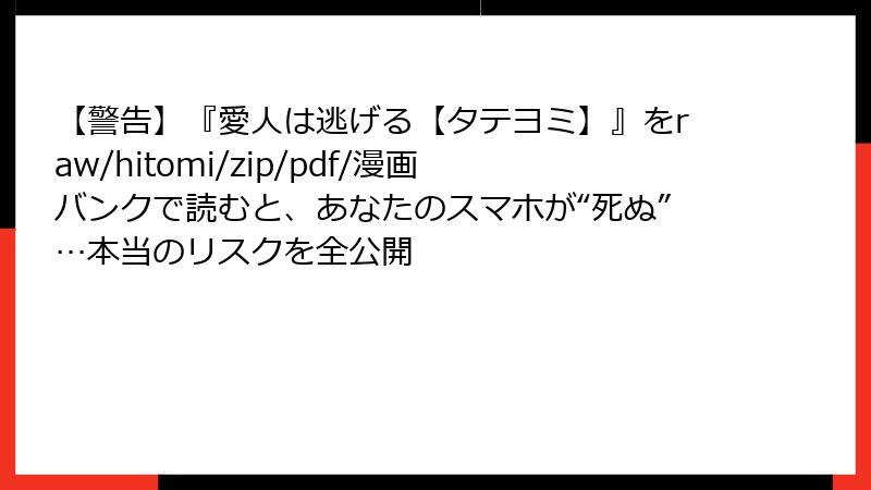 【警告】『愛人は逃げる【タテヨミ】』をraw/hitomi/zip/pdf/漫画バンクで読むと、あなたのスマホが“死ぬ”…本当のリスクを全公開
