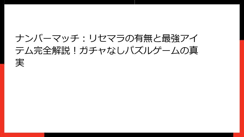 ナンバーマッチ：リセマラの有無と最強アイテム完全解説！ガチャなしパズルゲームの真実