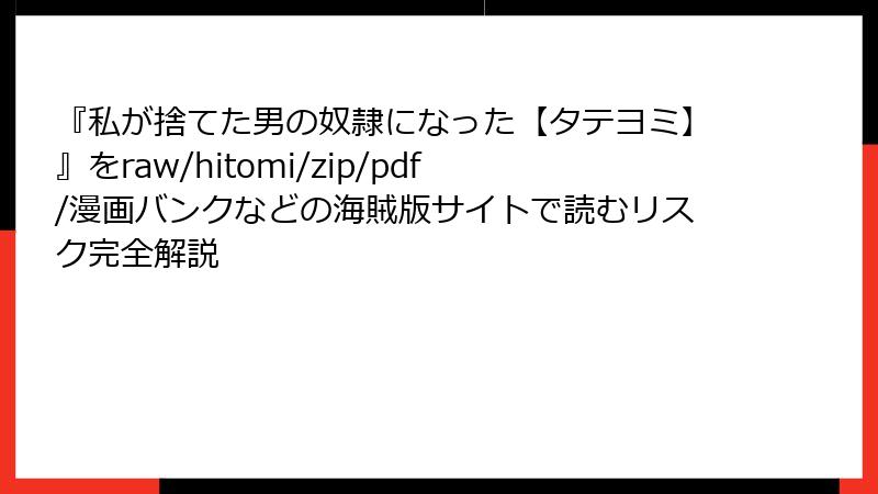 『私が捨てた男の奴隷になった【タテヨミ】』をraw/hitomi/zip/pdf/漫画バンクなどの海賊版サイトで読むリスク完全解説