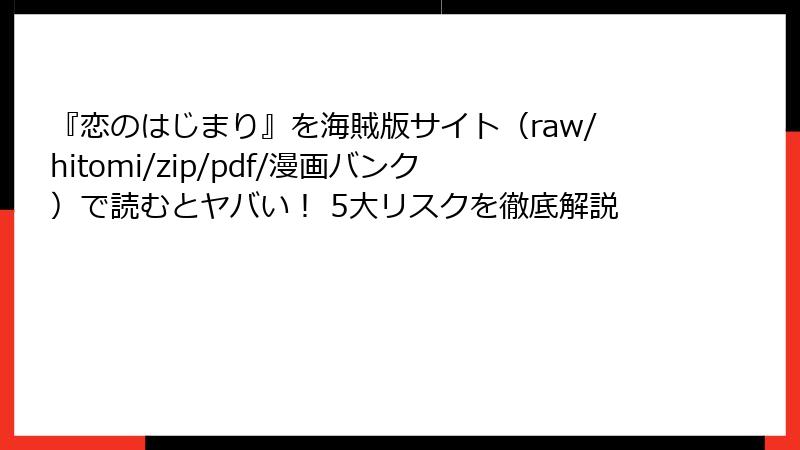『恋のはじまり』を海賊版サイト(raw/hitomi/zip/pdf/漫画バンク)で読むとヤバい! 5大リスクを徹底解説
