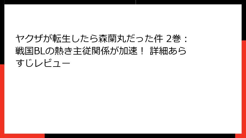 ヤクザが転生したら森蘭丸だった件 2巻：戦国BLの熱き主従関係が加速！ 詳細あらすじレビュー