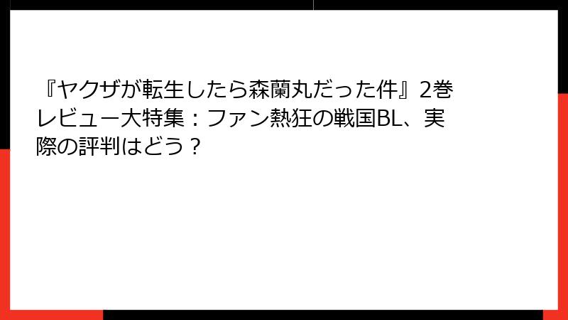 『ヤクザが転生したら森蘭丸だった件』2巻レビュー大特集：ファン熱狂の戦国BL、実際の評判はどう？