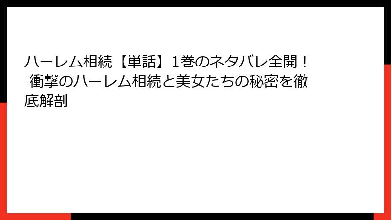 ハーレム相続【単話】1巻のネタバレ全開！ 衝撃のハーレム相続と美女たちの秘密を徹底解剖