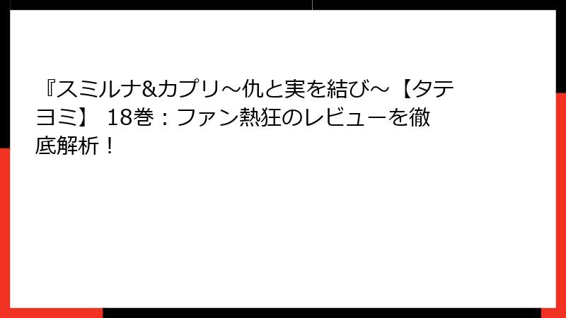 『スミルナ&カプリ~仇と実を結び~【タテヨミ】 18巻:ファン熱狂のレビューを徹底解析!