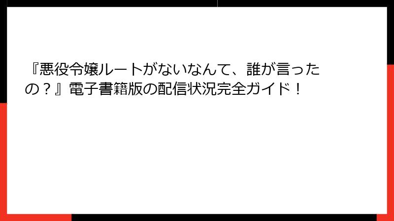 『悪役令嬢ルートがないなんて、誰が言ったの？』電子書籍版の配信状況完全ガイド！