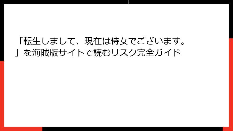 「転生しまして、現在は侍女でございます。」を海賊版サイトで読むリスク完全ガイド