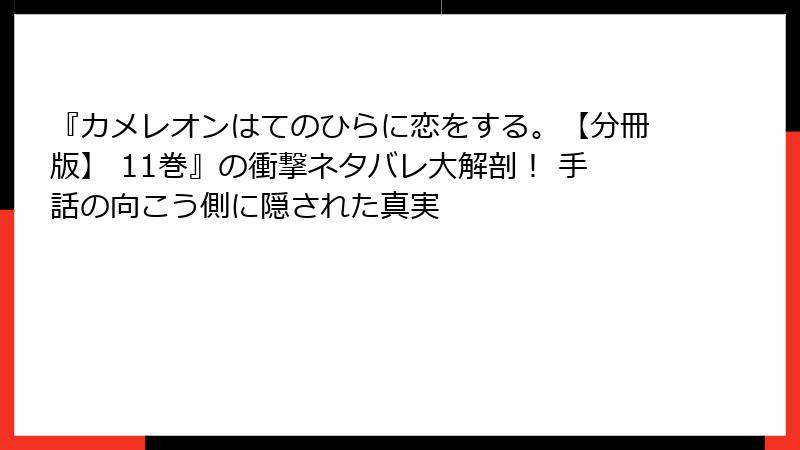 『カメレオンはてのひらに恋をする。【分冊版】 11巻』の衝撃ネタバレ大解剖！ 手話の向こう側に隠された真実