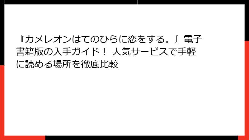 『カメレオンはてのひらに恋をする。』電子書籍版の入手ガイド！ 人気サービスで手軽に読める場所を徹底比較