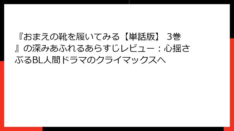 『おまえの靴を履いてみる【単話版】 3巻』の深みあふれるあらすじレビュー：心揺さぶるBL人間ドラマのクライマックスへ