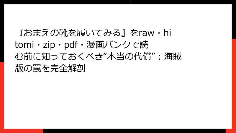 『おまえの靴を履いてみる』をraw・hitomi・zip・pdf・漫画バンクで読む前に知っておくべき“本当の代償”：海賊版の罠を完全解剖