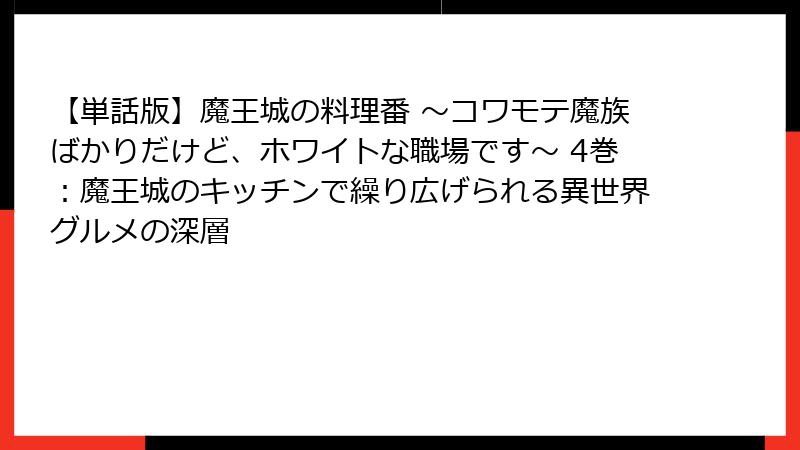 【単話版】魔王城の料理番 ～コワモテ魔族ばかりだけど、ホワイトな職場です～ 4巻：魔王城のキッチンで繰り広げられる異世界グルメの深層