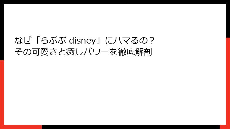 なぜ「らぶぶ disney」にハマるの？その可愛さと癒しパワーを徹底解剖