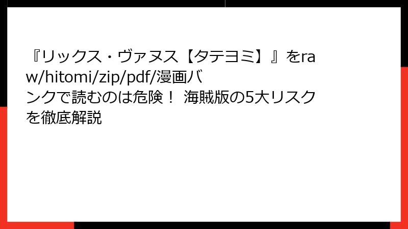 『リックス・ヴァヌス【タテヨミ】』をraw/hitomi/zip/pdf/漫画バンクで読むのは危険！ 海賊版の5大リスクを徹底解説
