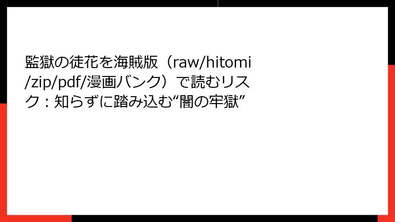監獄の徒花を海賊版(raw/hitomi/zip/pdf/漫画バンク)で読むリスク:知らずに踏み込む“闇の牢獄”