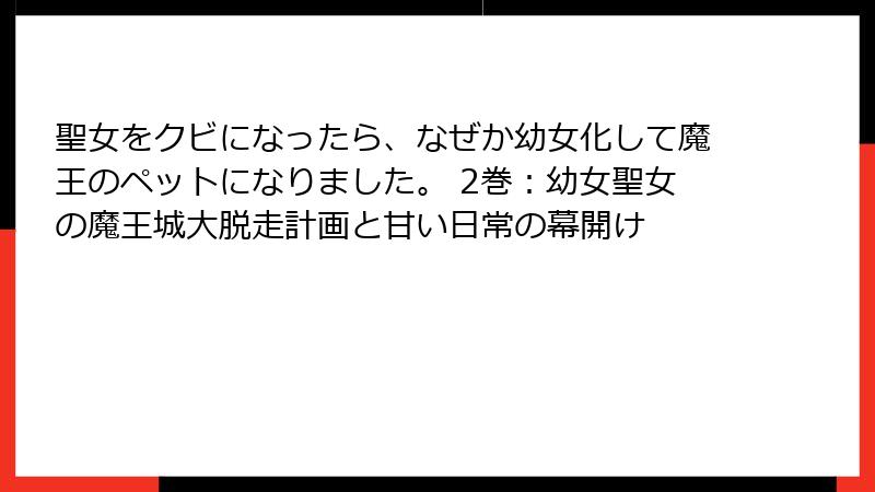 聖女をクビになったら、なぜか幼女化して魔王のペットになりました。 2巻：幼女聖女の魔王城大脱走計画と甘い日常の幕開け