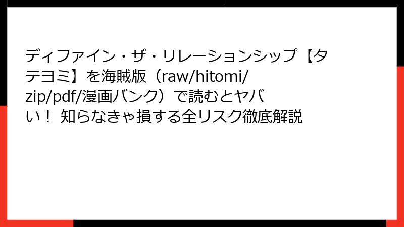 ディファイン・ザ・リレーションシップ【タテヨミ】を海賊版（raw/hitomi/zip/pdf/漫画バンク）で読むとヤバい！ 知らなきゃ損する全リスク徹底解説