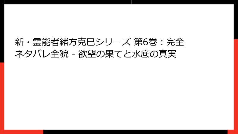 新・霊能者緒方克巳シリーズ 第6巻：完全ネタバレ全貌 - 欲望の果てと水底の真実