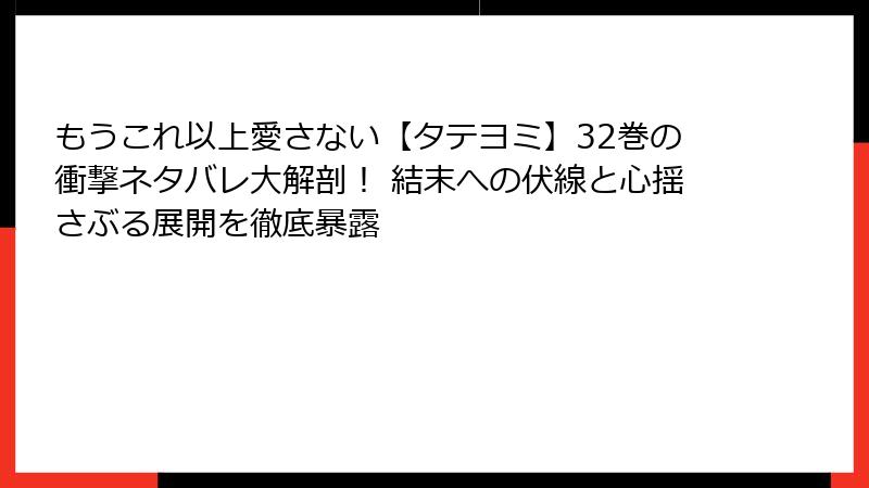 もうこれ以上愛さない【タテヨミ】32巻の衝撃ネタバレ大解剖！ 結末への伏線と心揺さぶる展開を徹底暴露