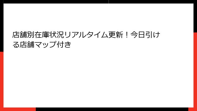 店舗別在庫状況リアルタイム更新！今日引ける店舗マップ付き