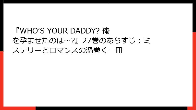 『WHO’S YOUR DADDY? 俺を孕ませたのは…?』27巻のあらすじ:ミステリーとロマンスの渦巻く一冊