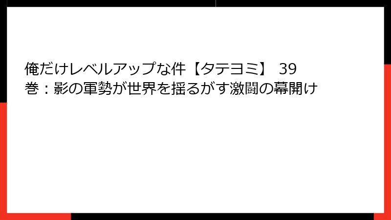 俺だけレベルアップな件【タテヨミ】 39巻：影の軍勢が世界を揺るがす激闘の幕開け
