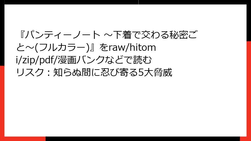 『パンティーノート ～下着で交わる秘密ごと～(フルカラー)』をraw/hitomi/zip/pdf/漫画バンクなどで読むリスク：知らぬ間に忍び寄る5大脅威