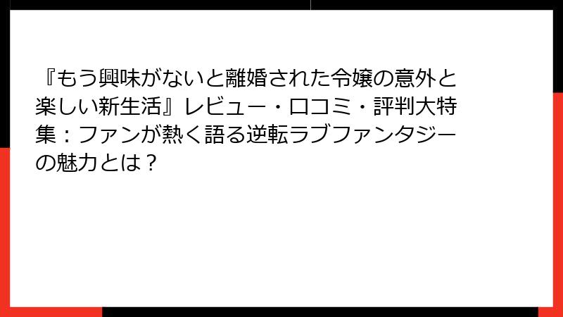 『もう興味がないと離婚された令嬢の意外と楽しい新生活』レビュー・口コミ・評判大特集:ファンが熱く語る逆転ラブファンタジーの魅力とは?