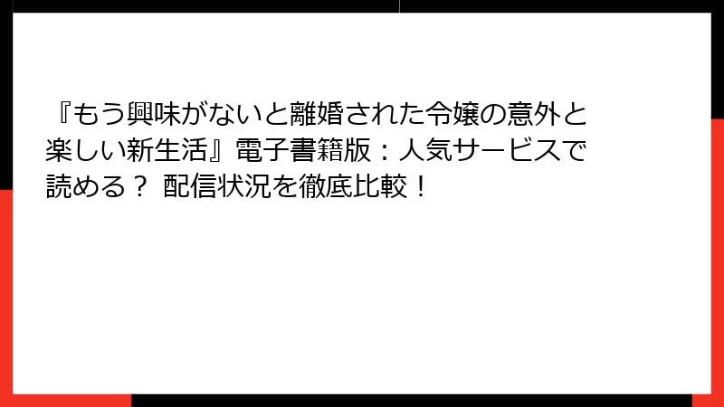 『もう興味がないと離婚された令嬢の意外と楽しい新生活』電子書籍版:人気サービスで読める? 配信状況を徹底比較!