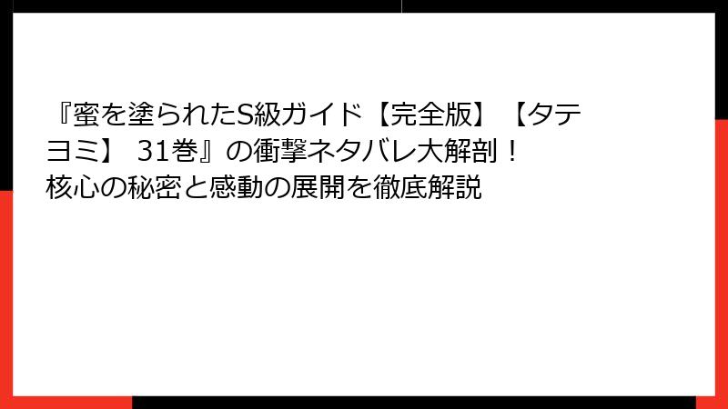 『蜜を塗られたS級ガイド【完全版】【タテヨミ】 31巻』の衝撃ネタバレ大解剖! 核心の秘密と感動の展開を徹底解説