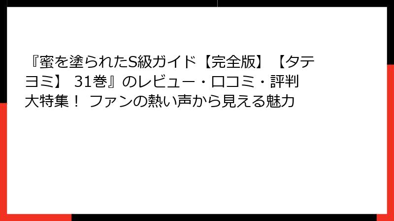 『蜜を塗られたS級ガイド【完全版】【タテヨミ】 31巻』のレビュー・口コミ・評判大特集! ファンの熱い声から見える魅力