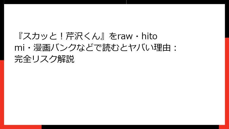 『スカッと！芹沢くん』をraw・hitomi・漫画バンクなどで読むとヤバい理由：完全リスク解説