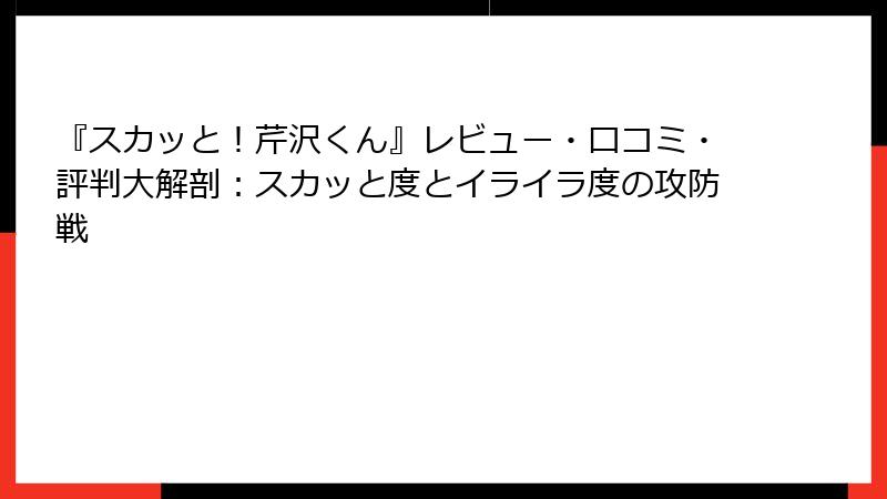 『スカッと！芹沢くん』レビュー・口コミ・評判大解剖：スカッと度とイライラ度の攻防戦