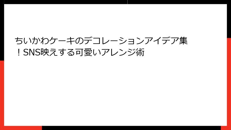 ちいかわケーキのデコレーションアイデア集！SNS映えする可愛いアレンジ術