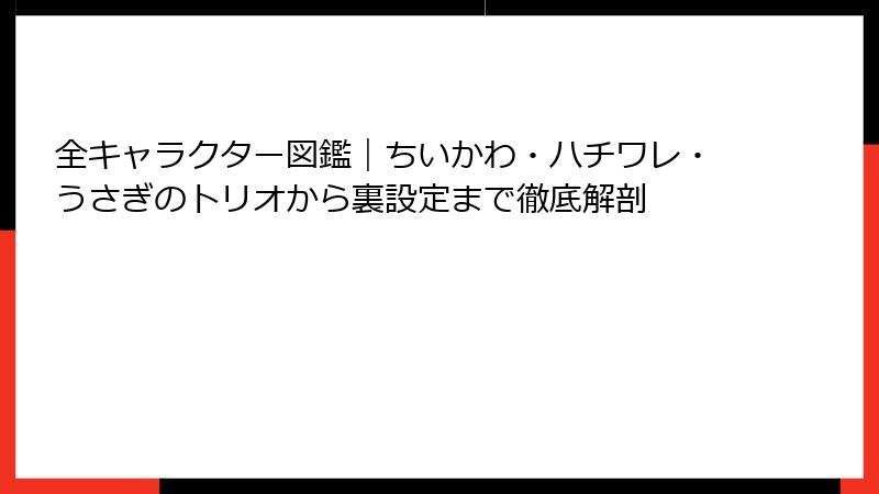 全キャラクター図鑑｜ちいかわ・ハチワレ・うさぎのトリオから裏設定まで徹底解剖