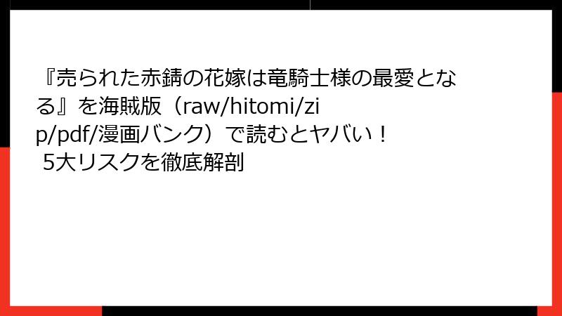 『売られた赤錆の花嫁は竜騎士様の最愛となる』を海賊版（raw/hitomi/zip/pdf/漫画バンク）で読むとヤバい！ 5大リスクを徹底解剖