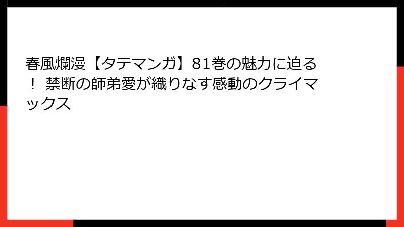 春風爛漫【タテマンガ】81巻の魅力に迫る！ 禁断の師弟愛が織りなす感動のクライマックス
