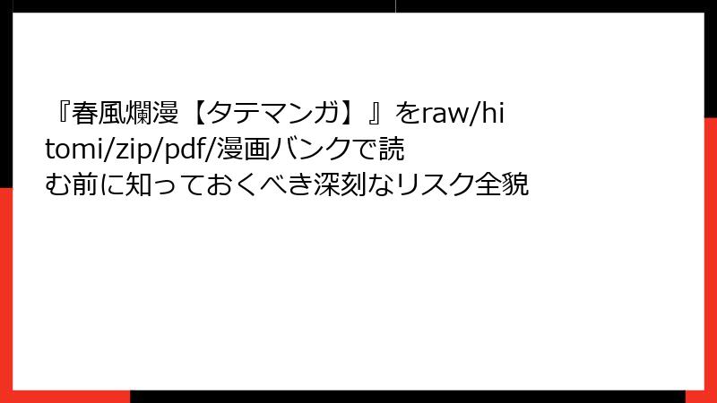『春風爛漫【タテマンガ】』をraw/hitomi/zip/pdf/漫画バンクで読む前に知っておくべき深刻なリスク全貌