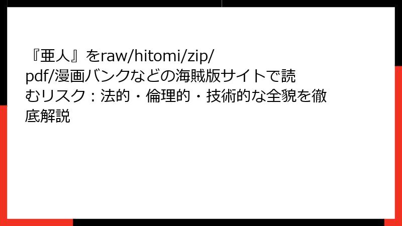 『亜人』をraw/hitomi/zip/pdf/漫画バンクなどの海賊版サイトで読むリスク:法的・倫理的・技術的な全貌を徹底解説