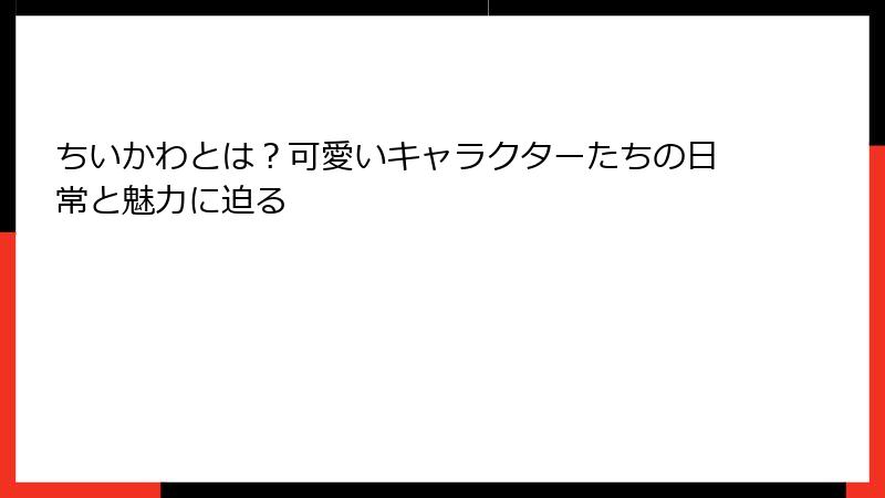 ちいかわとは？可愛いキャラクターたちの日常と魅力に迫る