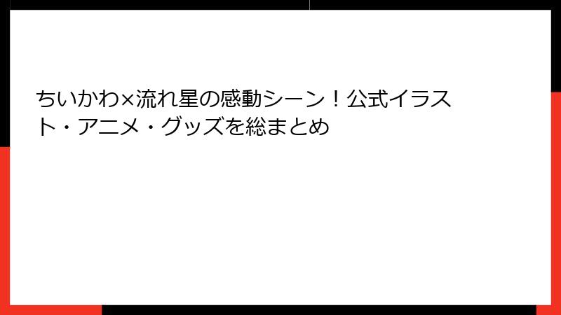 ちいかわ×流れ星の感動シーン！公式イラスト・アニメ・グッズを総まとめ